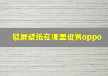 锁屏壁纸在哪里设置oppo