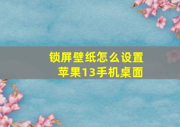 锁屏壁纸怎么设置苹果13手机桌面