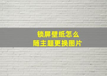 锁屏壁纸怎么随主题更换图片