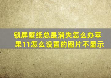 锁屏壁纸总是消失怎么办苹果11怎么设置的图片不显示