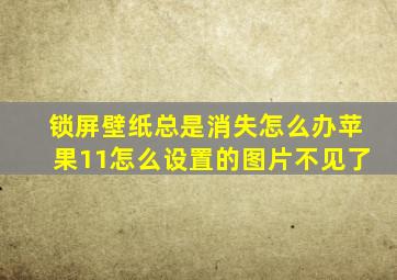 锁屏壁纸总是消失怎么办苹果11怎么设置的图片不见了