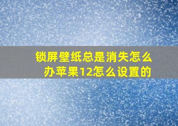 锁屏壁纸总是消失怎么办苹果12怎么设置的