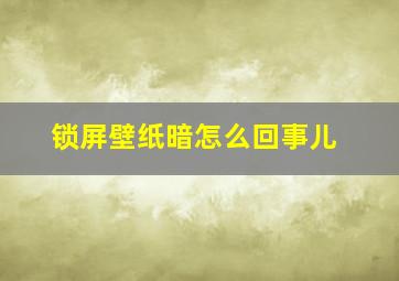 锁屏壁纸暗怎么回事儿