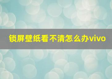 锁屏壁纸看不清怎么办vivo