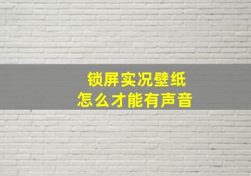 锁屏实况壁纸怎么才能有声音