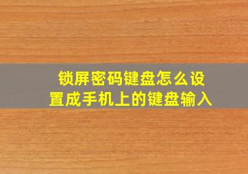 锁屏密码键盘怎么设置成手机上的键盘输入