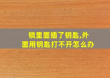 锁里面插了钥匙,外面用钥匙打不开怎么办