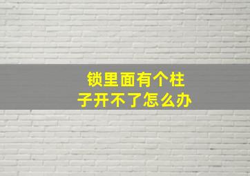 锁里面有个柱子开不了怎么办