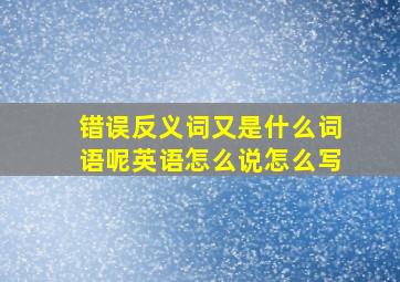 错误反义词又是什么词语呢英语怎么说怎么写