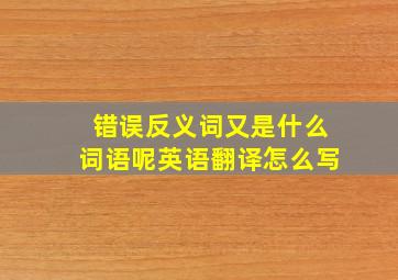 错误反义词又是什么词语呢英语翻译怎么写