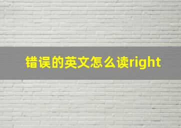 错误的英文怎么读right