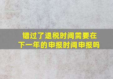 错过了退税时间需要在下一年的申报时间申报吗