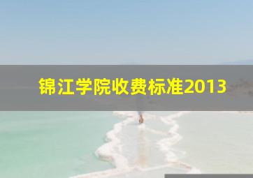 锦江学院收费标准2013