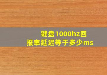 键盘1000hz回报率延迟等于多少ms