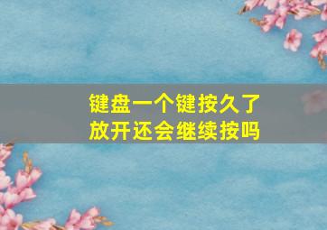 键盘一个键按久了放开还会继续按吗