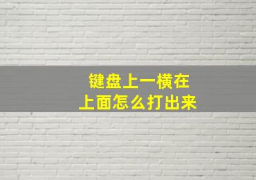 键盘上一横在上面怎么打出来