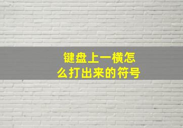 键盘上一横怎么打出来的符号