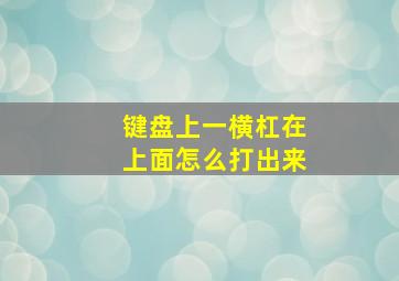 键盘上一横杠在上面怎么打出来