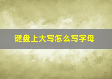 键盘上大写怎么写字母