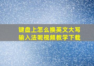 键盘上怎么换英文大写输入法呢视频教学下载