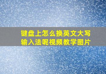 键盘上怎么换英文大写输入法呢视频教学图片