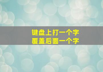 键盘上打一个字覆盖后面一个字