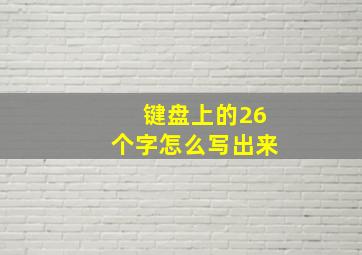 键盘上的26个字怎么写出来