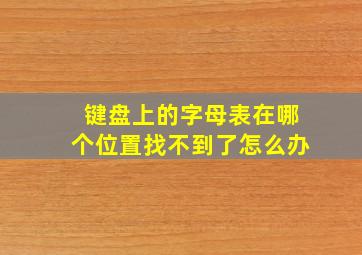 键盘上的字母表在哪个位置找不到了怎么办