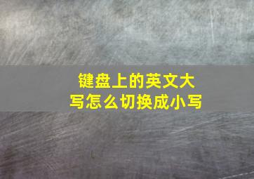 键盘上的英文大写怎么切换成小写