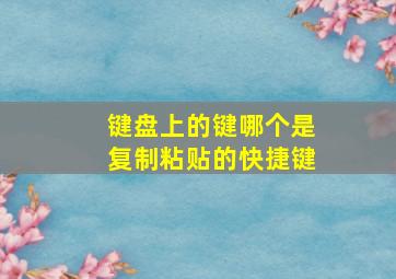 键盘上的键哪个是复制粘贴的快捷键