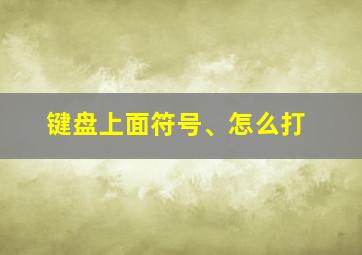 键盘上面符号、怎么打