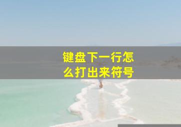 键盘下一行怎么打出来符号