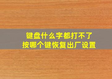 键盘什么字都打不了按哪个键恢复出厂设置