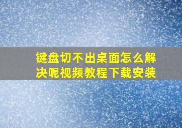 键盘切不出桌面怎么解决呢视频教程下载安装