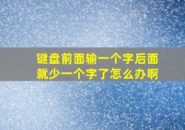 键盘前面输一个字后面就少一个字了怎么办啊