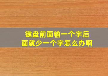 键盘前面输一个字后面就少一个字怎么办啊