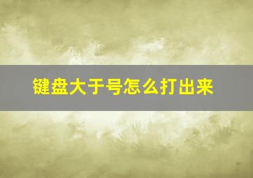 键盘大于号怎么打出来