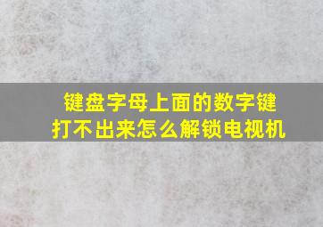 键盘字母上面的数字键打不出来怎么解锁电视机