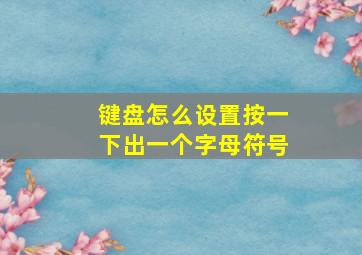 键盘怎么设置按一下出一个字母符号