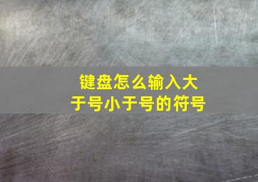 键盘怎么输入大于号小于号的符号