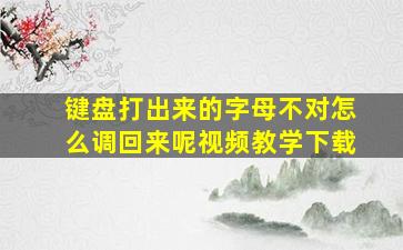 键盘打出来的字母不对怎么调回来呢视频教学下载