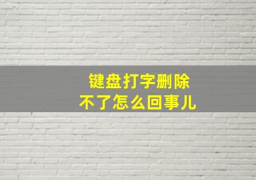 键盘打字删除不了怎么回事儿