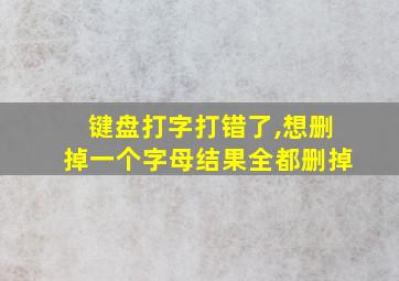 键盘打字打错了,想删掉一个字母结果全都删掉