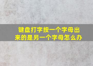 键盘打字按一个字母出来的是另一个字母怎么办