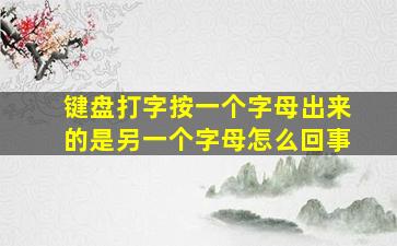 键盘打字按一个字母出来的是另一个字母怎么回事