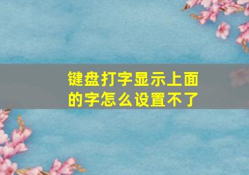 键盘打字显示上面的字怎么设置不了