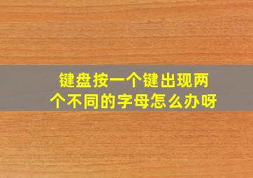 键盘按一个键出现两个不同的字母怎么办呀