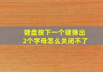 键盘按下一个键弹出2个字母怎么关闭不了