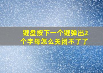 键盘按下一个键弹出2个字母怎么关闭不了了