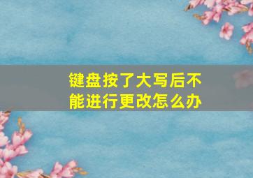 键盘按了大写后不能进行更改怎么办